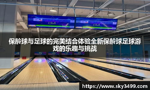 保龄球与足球的完美结合体验全新保龄球足球游戏的乐趣与挑战