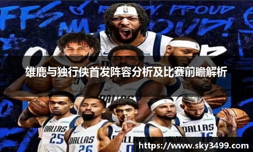 雄鹿与独行侠首发阵容分析及比赛前瞻解析